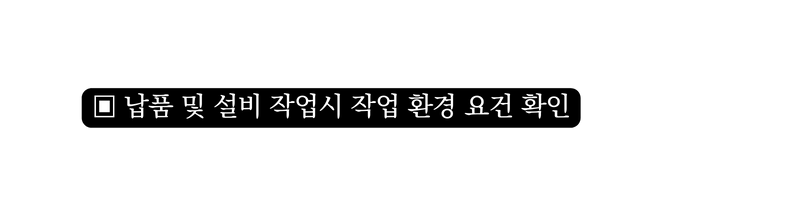 납품 및 설비 작업시 작업 환경 요건 확인